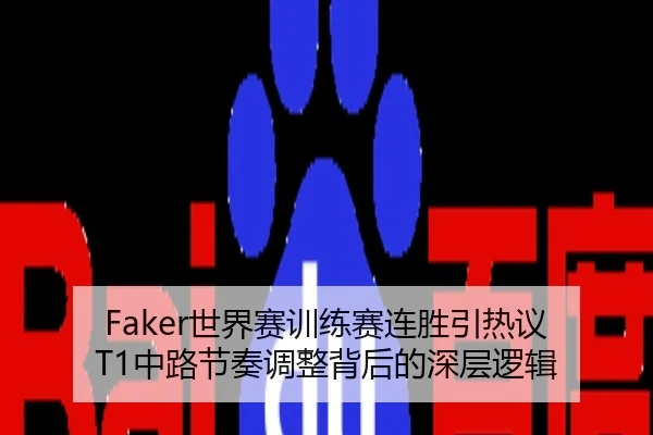 Faker世界赛训练赛连胜引热议 T1中路节奏调整背后的深层逻辑