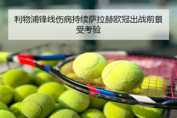 利物浦锋线伤病持续萨拉赫欧冠出战前景受考验